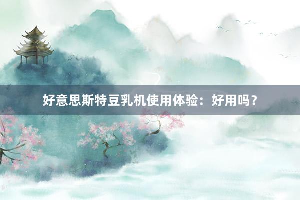好意思斯特豆乳机使用体验：好用吗？