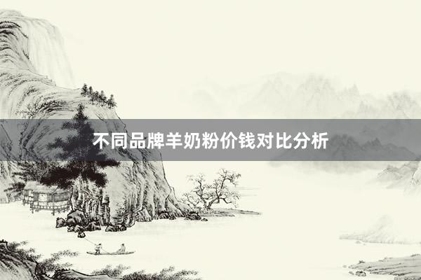 不同品牌羊奶粉价钱对比分析