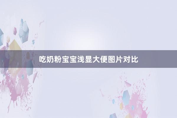 吃奶粉宝宝浅显大便图片对比