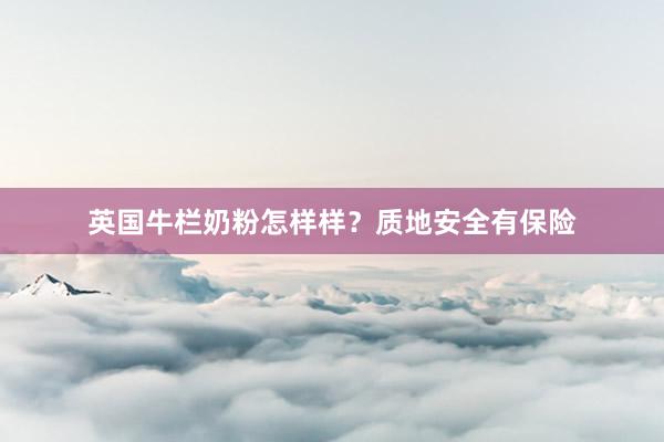 英国牛栏奶粉怎样样？质地安全有保险