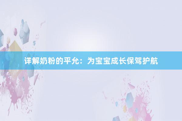 详解奶粉的平允：为宝宝成长保驾护航